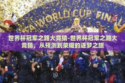 世界杯冠军之路大竞猜-世界杯冠军之路大竞猜，从预测到荣耀的逐梦之旅