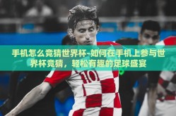 手机怎么竞猜世界杯-如何在手机上参与世界杯竞猜，轻松有趣的足球盛宴