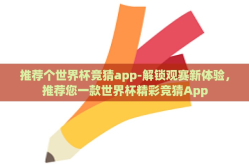 推荐个世界杯竞猜app-解锁观赛新体验，推荐您一款世界杯精彩竞猜App