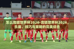 怎么竞猜世界杯2026-竞猜世界杯2026，乐趣、技巧与策略的完美结合