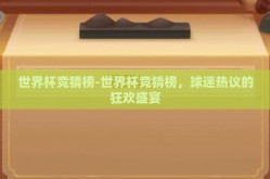 世界杯竞猜榜-世界杯竞猜榜，球迷热议的狂欢盛宴