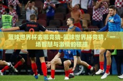 篮球世界杯去哪竞猜-篮球世界杯竞猜，一场智慧与激情的碰撞
