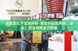 淘宝怎么下注世界杯-淘宝购彩世界杯，安全、合法与简单三步走
