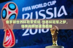 俄罗斯世界杯冠军竞猜-世界杯冠军之梦，俄罗斯赛场逐鹿群雄