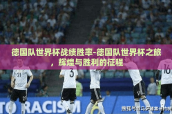 德国队世界杯战绩胜率-德国队世界杯之旅，辉煌与胜利的征程