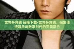 世界杯竞猜 链接下载-世界杯竞猜，探索传统娱乐与数字时代的完美融合