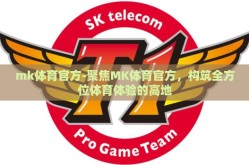 mk体育官方-聚焦MK体育官方，构筑全方位体育体验的高地