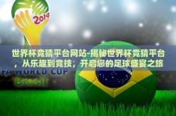 世界杯竞猜平台网站-揭秘世界杯竞猜平台，从乐趣到竞技，开启您的足球盛宴之旅