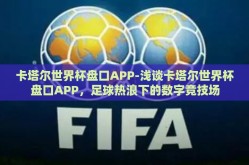 卡塔尔世界杯盘口APP-浅谈卡塔尔世界杯盘口APP，足球热浪下的数字竞技场