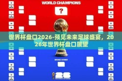世界杯盘口2026-预见未来足球盛宴，2026年世界杯盘口展望