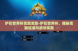 炉石世界杯竞猜奖励-炉石世界杯，揭秘竞猜狂潮与缤纷奖励