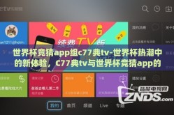 世界杯竞猜app组c77典tv-世界杯热潮中的新体验，C77典tv与世界杯竞猜app的精彩碰撞