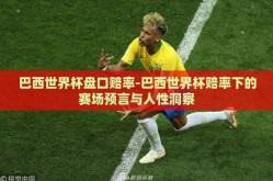 巴西世界杯盘口赔率-巴西世界杯赔率下的赛场预言与人性洞察