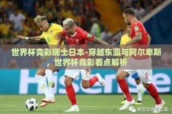 世界杯竞彩瑞士日本-穿越东瀛与阿尔卑斯，世界杯竞彩看点解析