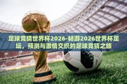 足球竞猜世界杯2026-畅游2026世界杯足坛，预测与激情交织的足球竞猜之旅