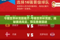 今晚世界杯竞猜推介-今晚世界杯竞猜，揭秘赛场风云，预见胜者踪迹