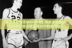 世界杯竞猜足球APP特色-观战全球激战，揭秘世界杯竞猜足球APP的独特魅力