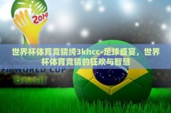 世界杯体育竞猜绔3khcc-足球盛宴，世界杯体育竞猜的狂欢与智慧