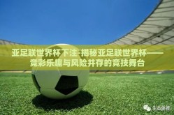 亚足联世界杯下注-揭秘亚足联世界杯——竞彩乐趣与风险并存的竞技舞台