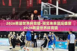 2026男篮世界杯竞猜-预见未来篮坛盛宴，2026男篮世界杯竞猜
