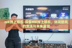 mk线上娱乐-探索MK线上娱乐，休闲新风的激荡与未来展望