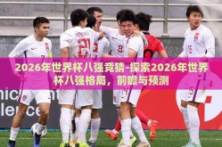 2026年世界杯八强竞猜-探索2026年世界杯八强格局，前瞻与预测