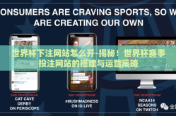 世界杯下注网站怎么开-揭秘！世界杯赛事投注网站的搭建与运营策略