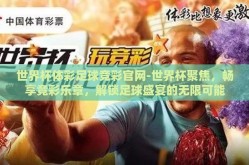 世界杯体彩足球竞彩官网-世界杯聚焦，畅享竞彩乐章，解锁足球盛宴的无限可能