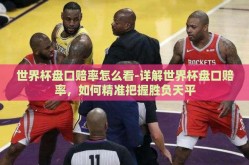 世界杯盘口赔率怎么看-详解世界杯盘口赔率，如何精准把握胜负天平