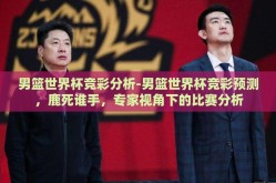 男篮世界杯竞彩分析-男篮世界杯竞彩预测，鹿死谁手，专家视角下的比赛分析