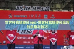 世界杯竞猜体彩app-世界杯竞猜体彩应用的乐趣与技巧