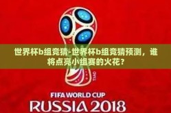 世界杯b组竞猜-世界杯b组竞猜预测，谁将点亮小组赛的火花？