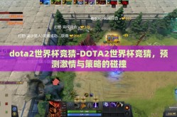 dota2世界杯竞猜-DOTA2世界杯竞猜，预测激情与策略的碰撞
