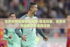 世界杯预选赛竞彩推荐-精准洞察，世界杯预选赛竞彩策略攻略