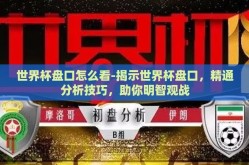 世界杯盘口怎么看-揭示世界杯盘口，精通分析技巧，助你明智观战