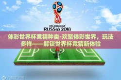 体彩世界杯竞猜种类-欢聚体彩世界，玩法多样——解锁世界杯竞猜新体验