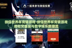 微信世界杯竞猜游戏-微信世界杯竞猜游戏的社交盛宴与数字娱乐新潮流