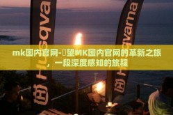 mk国内官网-瞭望MK国内官网的革新之旅，一段深度感知的旅程