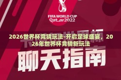 2026世界杯竞猜玩法-开启足球盛宴，2026年世界杯竞猜新玩法
