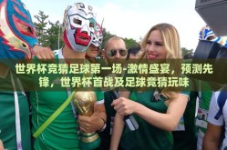 世界杯竞猜足球第一场-激情盛宴，预测先锋，世界杯首战及足球竞猜玩味