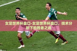 女足世界杯盘口-女足世界杯盘口，技术分析下的胜者之选