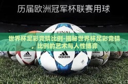 世界杯足彩竞猜比例-揭秘世界杯足彩竞猜，比例的艺术与人性博弈