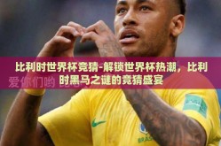 比利时世界杯竞猜-解锁世界杯热潮，比利时黑马之谜的竞猜盛宴