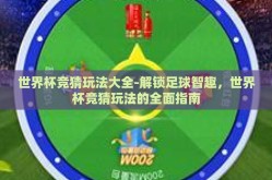 世界杯竞猜玩法大全-解锁足球智趣，世界杯竞猜玩法的全面指南