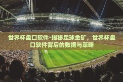 世界杯盘口软件-揭秘足球金矿，世界杯盘口软件背后的数据与策略