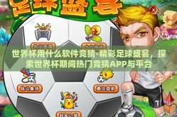 世界杯用什么软件竞猜-精彩足球盛宴，探索世界杯期间热门竞猜APP与平台