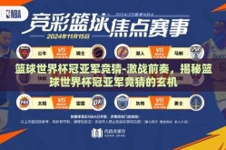 篮球世界杯冠亚军竞猜-激战前奏，揭秘篮球世界杯冠亚军竞猜的玄机