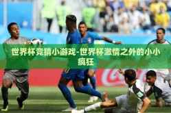 世界杯竞猜小游戏-世界杯激情之外的小小疯狂