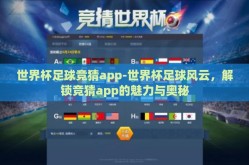 世界杯足球竞猜app-世界杯足球风云，解锁竞猜app的魅力与奥秘