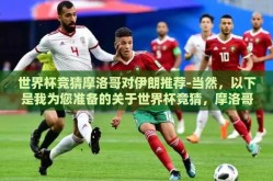 世界杯竞猜摩洛哥对伊朗推荐-当然，以下是我为您准备的关于世界杯竞猜，摩洛哥VS伊朗的战术分析预览的文章